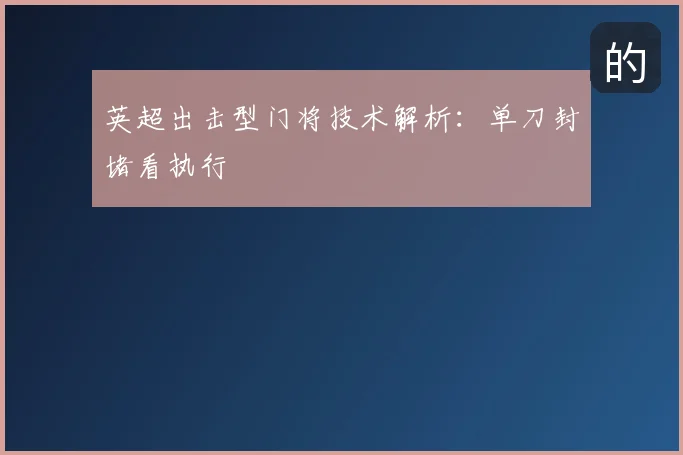 英超出击型门将技术解析:单刀封堵看执行