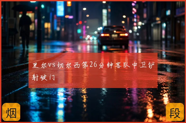 里尔vs切尔西第26分钟客队中卫铲射破门