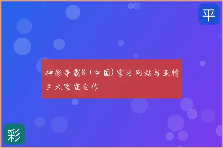 神彩争霸8 (中国)官方网站与亚特兰大官宣合作
