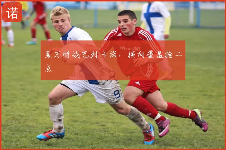 莱万特战巴列卡诺，横向覆盖抢二点